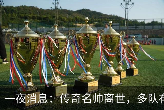 一夜消息：传奇名帅离世，多队有意克莱，杜伦或签资质报价