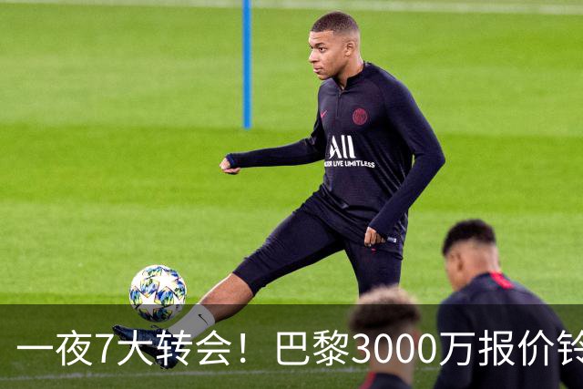 一夜7大转会！巴黎3000万报价铃木彩艳，尤文签下两大锋线强援！