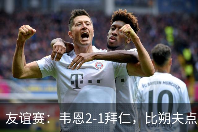 友谊赛：韦恩2-1拜仁，比朔夫点射，乌尔赖希送礼
