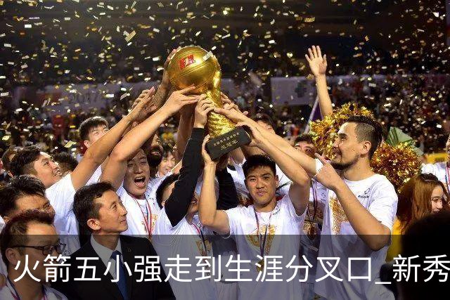 火箭五小强走到生涯分叉口 新秀红利耗光后该怎么办？