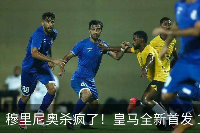 穆里尼奥杀疯了！皇马全新首发 11 人，全欧无解豪华阵