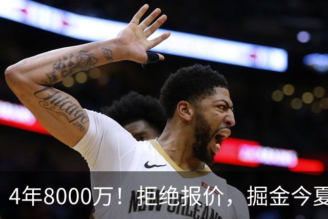 4年8000万！拒绝报价，掘金今夏最大难题！